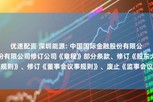 优速配资 深圳能源: 中国国际金融股份有限公司关于深圳能源集团股份有限公司修订公司《章程》部分条款、修订《股东大会议事规则》、修订《董事会议事规则》、废止《监事会议事规则》的临时受托管理事务报告