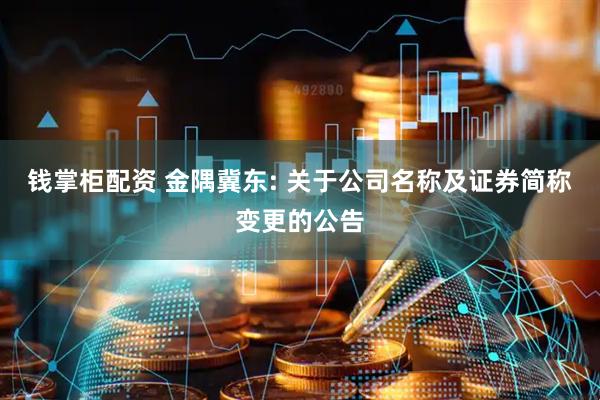 钱掌柜配资 金隅冀东: 关于公司名称及证券简称变更的公告