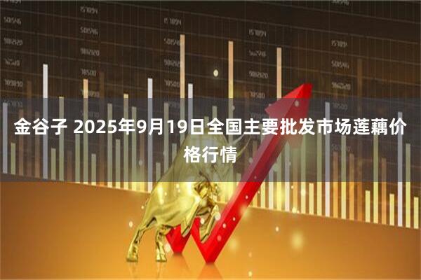 金谷子 2025年9月19日全国主要批发市场莲藕价格行情