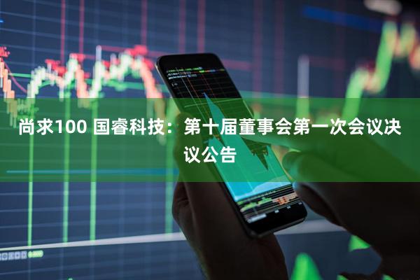 尚求100 国睿科技：第十届董事会第一次会议决议公告