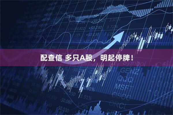配查信 多只A股，明起停牌！