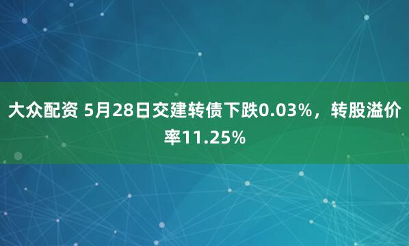 大众配资 5月28日交建转债下跌0.03%，转股溢价率11.25%