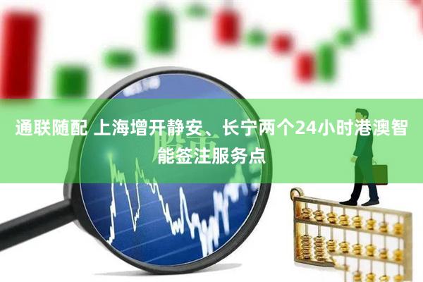 通联随配 上海增开静安、长宁两个24小时港澳智能签注服务点