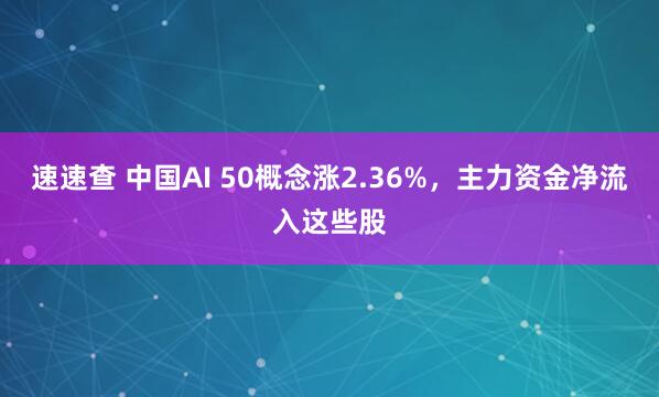 速速查 中国AI 50概念涨2.36%，主力资金净流入这些股