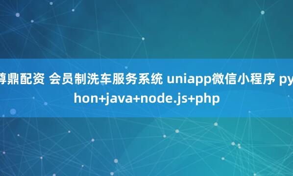 尊鼎配资 会员制洗车服务系统 uniapp微信小程序 python+java+node.js+php