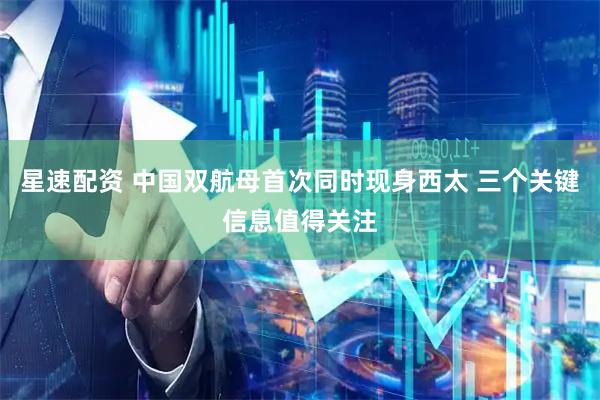 星速配资 中国双航母首次同时现身西太 三个关键信息值得关注