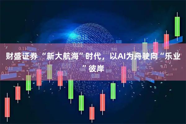 财盛证券 “新大航海”时代,以AI为舟驶向“乐业”彼岸