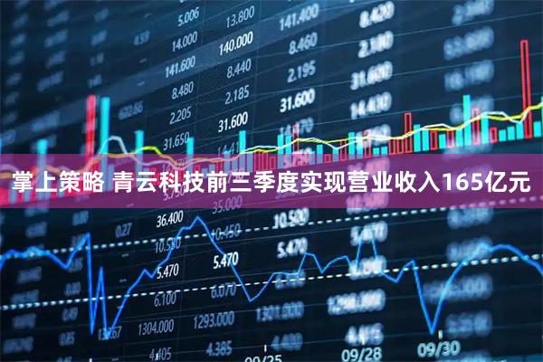 掌上策略 青云科技前三季度实现营业收入165亿元