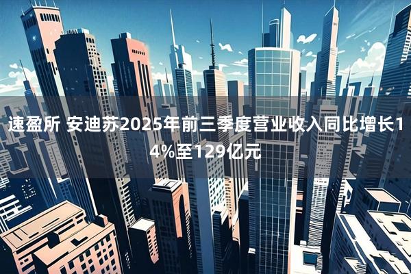 速盈所 安迪苏2025年前三季度营业收入同比增长14%至129亿元
