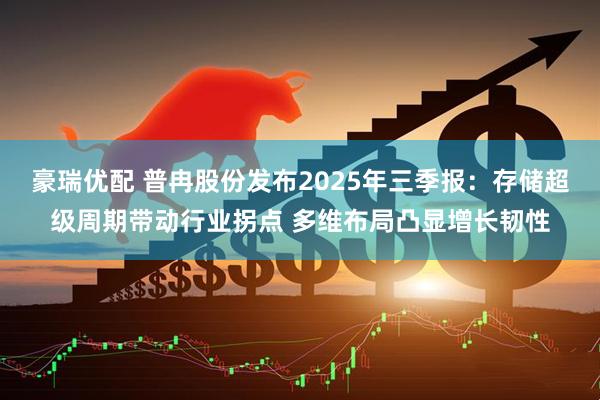 豪瑞优配 普冉股份发布2025年三季报:存储超级周期带动行业拐点 多维布局凸显增长韧性